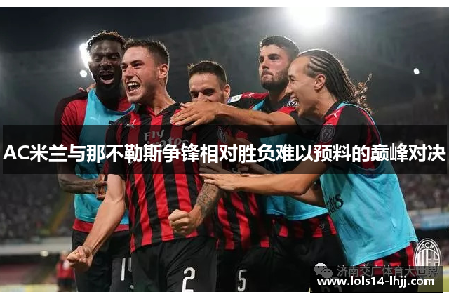AC米兰与那不勒斯争锋相对胜负难以预料的巅峰对决