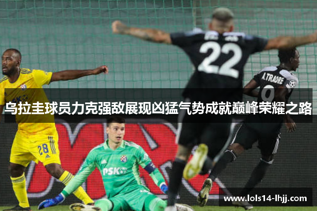 乌拉圭球员力克强敌展现凶猛气势成就巅峰荣耀之路