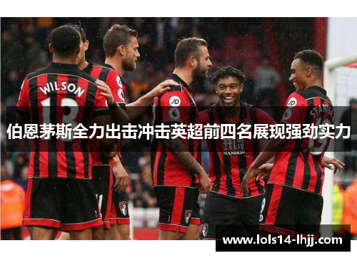 伯恩茅斯全力出击冲击英超前四名展现强劲实力