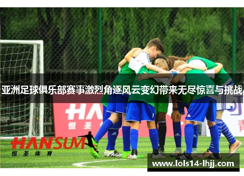 亚洲足球俱乐部赛事激烈角逐风云变幻带来无尽惊喜与挑战