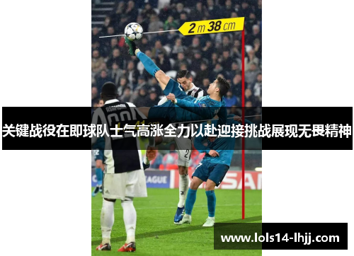 关键战役在即球队士气高涨全力以赴迎接挑战展现无畏精神