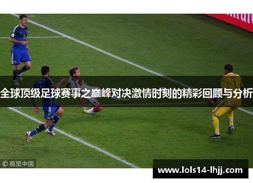 全球顶级足球赛事之巅峰对决激情时刻的精彩回顾与分析