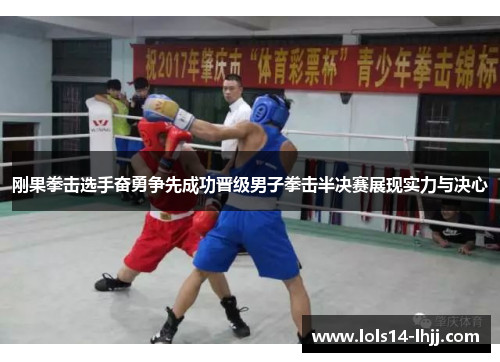 刚果拳击选手奋勇争先成功晋级男子拳击半决赛展现实力与决心