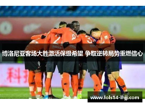 博洛尼亚客场大胜激活保级希望 争取逆转局势重燃信心