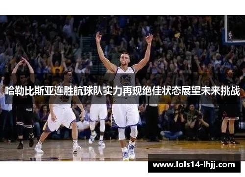 哈勒比斯亚连胜航球队实力再现绝佳状态展望未来挑战