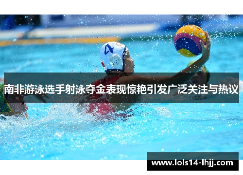 南非游泳选手射泳夺金表现惊艳引发广泛关注与热议