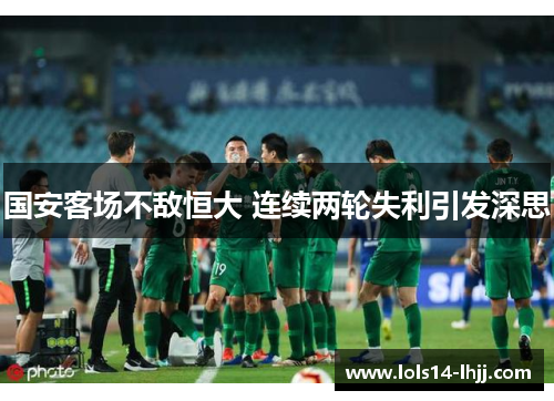 国安客场不敌恒大 连续两轮失利引发深思