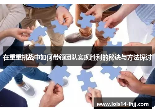 在重重挑战中如何带领团队实现胜利的秘诀与方法探讨