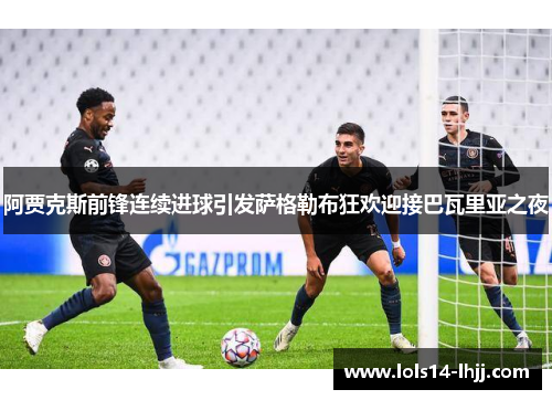 阿贾克斯前锋连续进球引发萨格勒布狂欢迎接巴瓦里亚之夜
