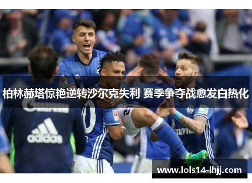 柏林赫塔惊艳逆转沙尔克失利 赛季争夺战愈发白热化