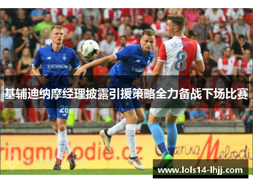 基辅迪纳摩经理披露引援策略全力备战下场比赛