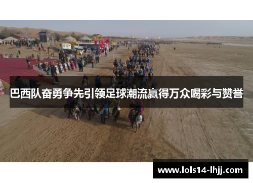 巴西队奋勇争先引领足球潮流赢得万众喝彩与赞誉