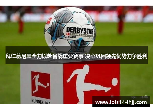 拜仁慕尼黑全力以赴备战重要赛事 决心巩固领先优势力争胜利