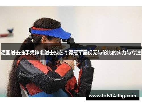 德国射击选手凭神准射击技艺夺得冠军展现无与伦比的实力与专注