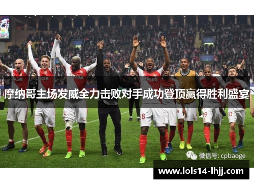 摩纳哥主场发威全力击败对手成功登顶赢得胜利盛宴