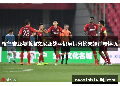格鲁吉亚与斯洛文尼亚战平仍居积分榜末端前景堪忧