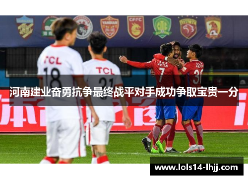 河南建业奋勇抗争最终战平对手成功争取宝贵一分