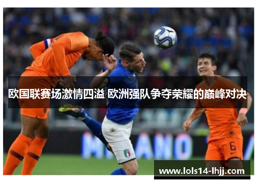 欧国联赛场激情四溢 欧洲强队争夺荣耀的巅峰对决