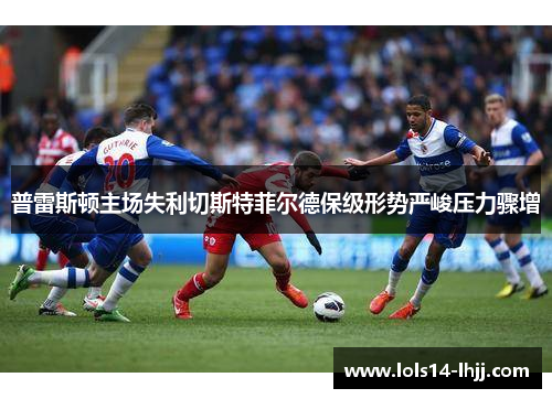 普雷斯顿主场失利切斯特菲尔德保级形势严峻压力骤增
