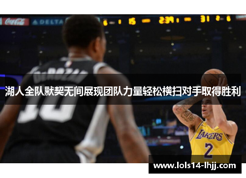 湖人全队默契无间展现团队力量轻松横扫对手取得胜利