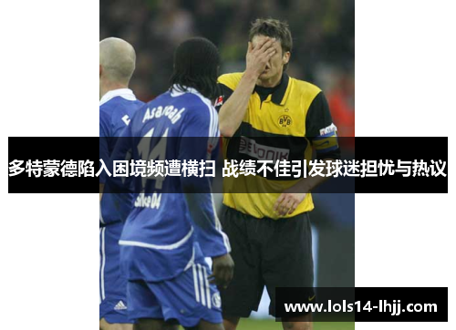 多特蒙德陷入困境频遭横扫 战绩不佳引发球迷担忧与热议
