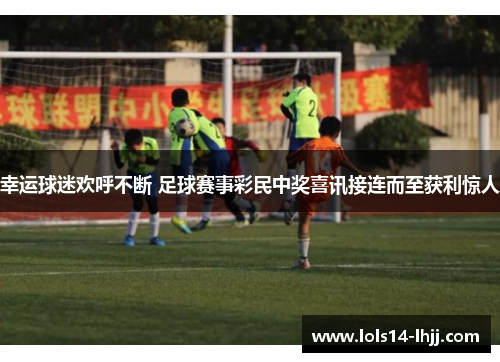 幸运球迷欢呼不断 足球赛事彩民中奖喜讯接连而至获利惊人