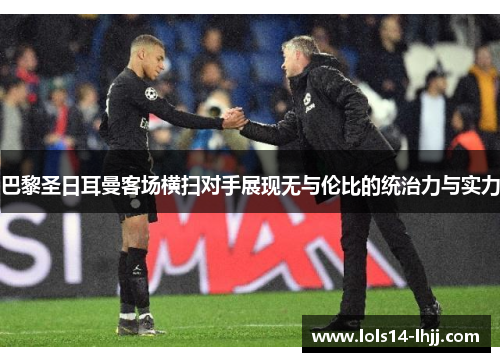 巴黎圣日耳曼客场横扫对手展现无与伦比的统治力与实力