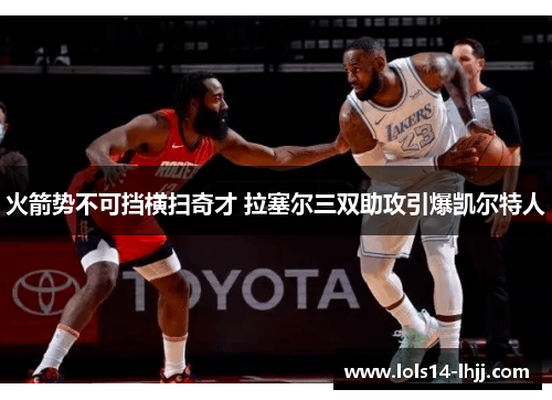 火箭势不可挡横扫奇才 拉塞尔三双助攻引爆凯尔特人