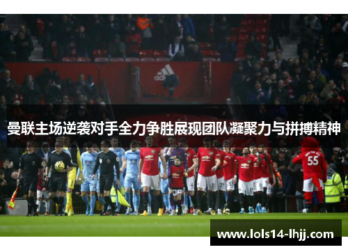 曼联主场逆袭对手全力争胜展现团队凝聚力与拼搏精神