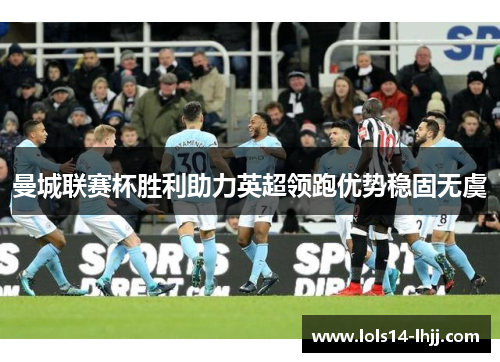 曼城联赛杯胜利助力英超领跑优势稳固无虞