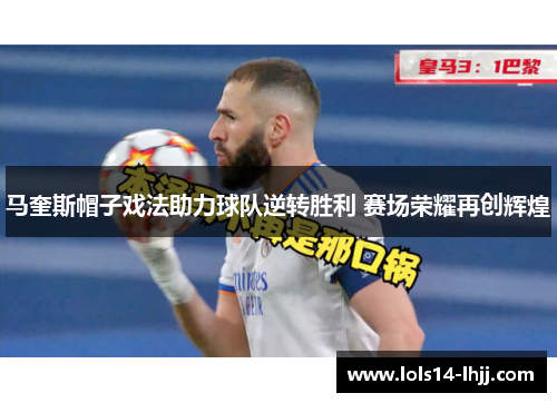 马奎斯帽子戏法助力球队逆转胜利 赛场荣耀再创辉煌
