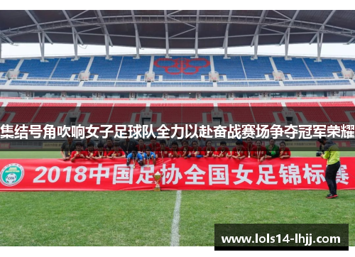 集结号角吹响女子足球队全力以赴奋战赛场争夺冠军荣耀