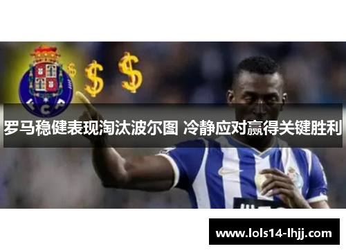罗马稳健表现淘汰波尔图 冷静应对赢得关键胜利
