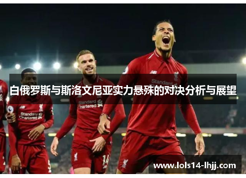 白俄罗斯与斯洛文尼亚实力悬殊的对决分析与展望