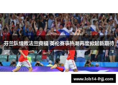 芬兰队惜败法兰克福 英伦赛事热潮再度掀起新期待