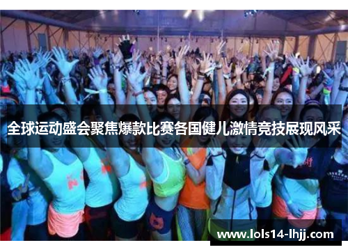 全球运动盛会聚焦爆款比赛各国健儿激情竞技展现风采