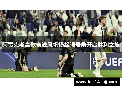 阿贾克斯高歌奋进风帆扬起强号角开启胜利之旅
