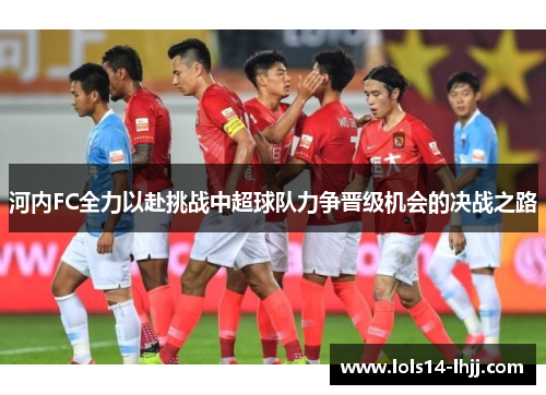 河内FC全力以赴挑战中超球队力争晋级机会的决战之路