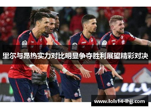 里尔与昂热实力对比明显争夺胜利展望精彩对决