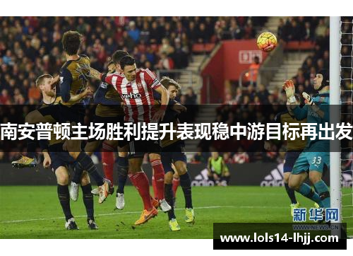 南安普顿主场胜利提升表现稳中游目标再出发