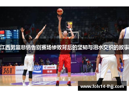 江西男篮悲情告别赛场惨败背后的坚韧与泪水交织的故事