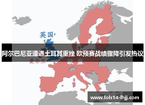 阿尔巴尼亚遭遇土耳其重挫 欧预赛战绩骤降引发热议