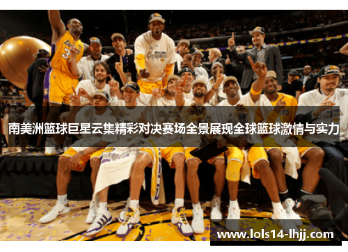 南美洲篮球巨星云集精彩对决赛场全景展现全球篮球激情与实力
