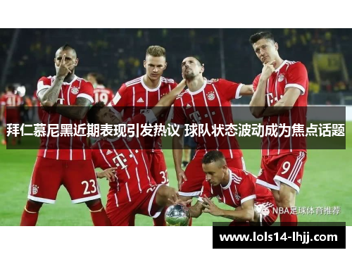 拜仁慕尼黑近期表现引发热议 球队状态波动成为焦点话题