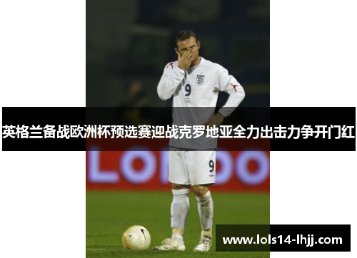 英格兰备战欧洲杯预选赛迎战克罗地亚全力出击力争开门红
