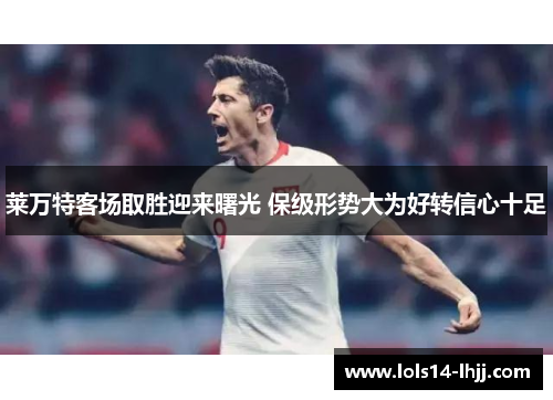 莱万特客场取胜迎来曙光 保级形势大为好转信心十足