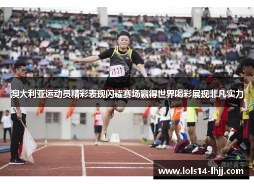 澳大利亚运动员精彩表现闪耀赛场赢得世界喝彩展现非凡实力