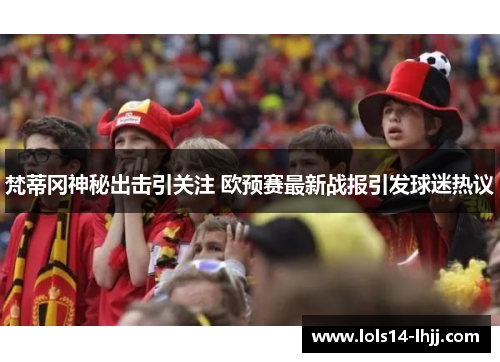 梵蒂冈神秘出击引关注 欧预赛最新战报引发球迷热议
