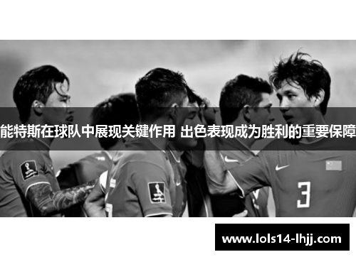 能特斯在球队中展现关键作用 出色表现成为胜利的重要保障
