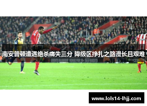 南安普顿遭遇绝杀痛失三分 降级区挣扎之路漫长且艰难